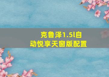 克鲁泽1.5l自动悦享天窗版配置