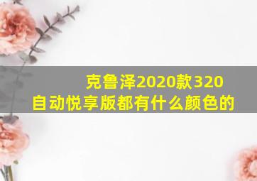 克鲁泽2020款320自动悦享版都有什么颜色的