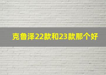 克鲁泽22款和23款那个好