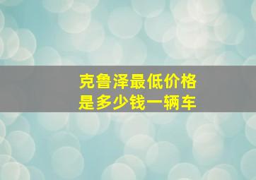 克鲁泽最低价格是多少钱一辆车