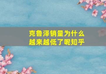 克鲁泽销量为什么越来越低了呢知乎