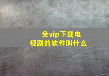 免vip下载电视剧的软件叫什么