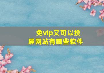 免vip又可以投屏网站有哪些软件