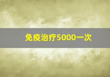 免疫治疗5000一次