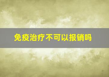 免疫治疗不可以报销吗