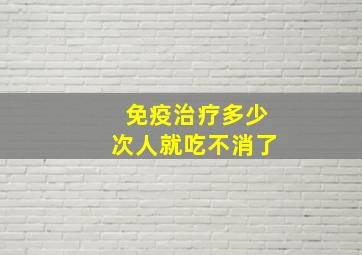 免疫治疗多少次人就吃不消了