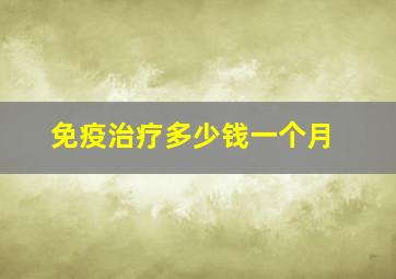 免疫治疗多少钱一个月