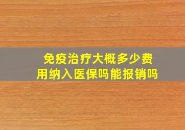 免疫治疗大概多少费用纳入医保吗能报销吗