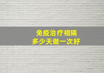 免疫治疗相隔多少天做一次好