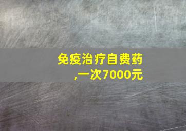 免疫治疗自费药,一次7000元