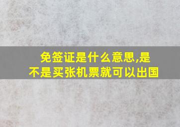 免签证是什么意思,是不是买张机票就可以出国