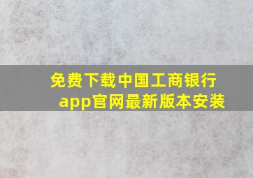 免费下载中国工商银行app官网最新版本安装