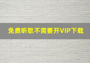 免费听歌不需要开VIP下载