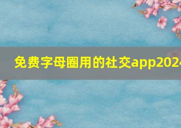 免费字母圈用的社交app2024