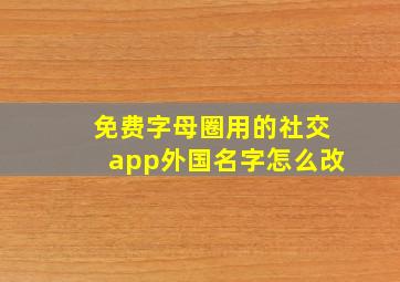 免费字母圈用的社交app外国名字怎么改