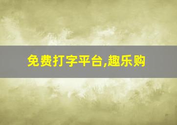 免费打字平台,趣乐购