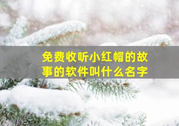 免费收听小红帽的故事的软件叫什么名字