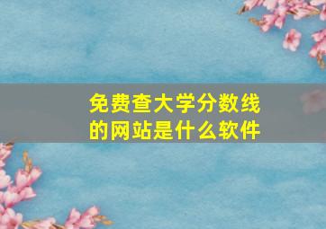 免费查大学分数线的网站是什么软件