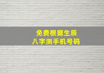 免费根据生辰八字测手机号码