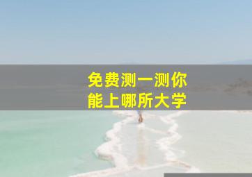 免费测一测你能上哪所大学