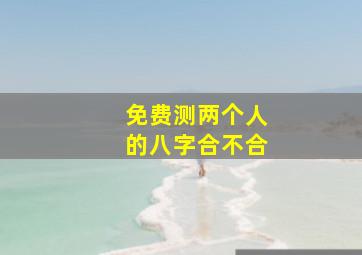 免费测两个人的八字合不合