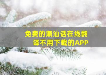 免费的潮汕话在线翻译不用下载的APP