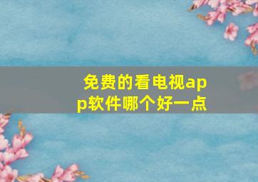 免费的看电视app软件哪个好一点