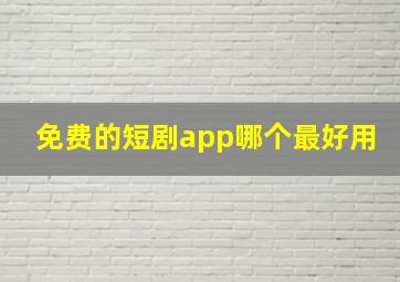 免费的短剧app哪个最好用