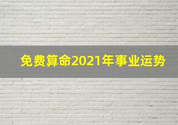 免费算命2021年事业运势