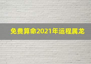 免费算命2021年运程属龙