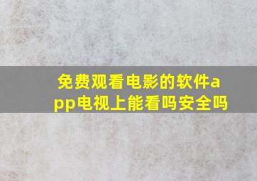 免费观看电影的软件app电视上能看吗安全吗