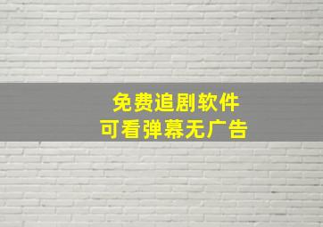 免费追剧软件可看弹幕无广告