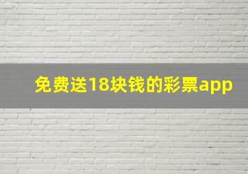 免费送18块钱的彩票app