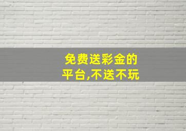 免费送彩金的平台,不送不玩