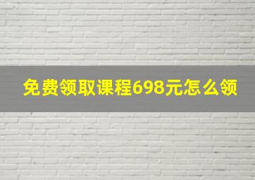 免费领取课程698元怎么领