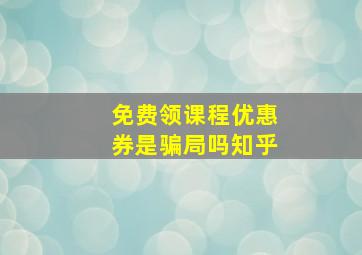 免费领课程优惠券是骗局吗知乎