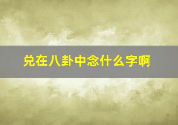 兑在八卦中念什么字啊