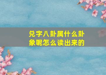 兑字八卦属什么卦象呢怎么读出来的