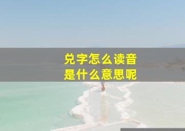 兑字怎么读音是什么意思呢