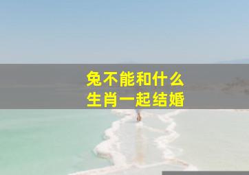 兔不能和什么生肖一起结婚