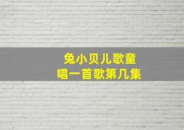 兔小贝儿歌童唱一首歌第几集