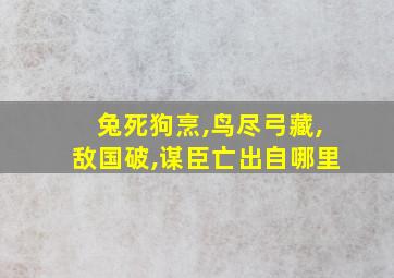 兔死狗烹,鸟尽弓藏,敌国破,谋臣亡出自哪里