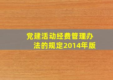 党建活动经费管理办法的规定2014年版