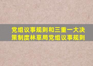 党组议事规则和三重一大决策制度林草局党组议事规则