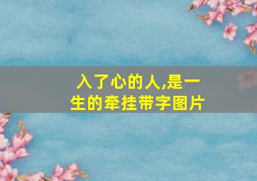 入了心的人,是一生的牵挂带字图片