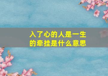 入了心的人是一生的牵挂是什么意思