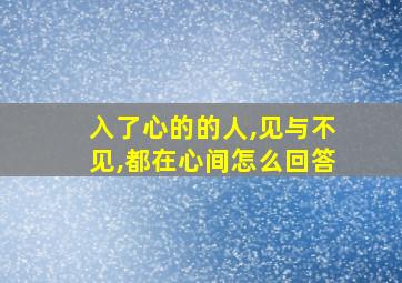 入了心的的人,见与不见,都在心间怎么回答