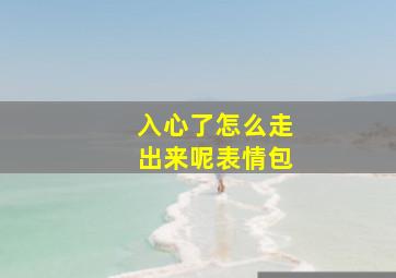 入心了怎么走出来呢表情包