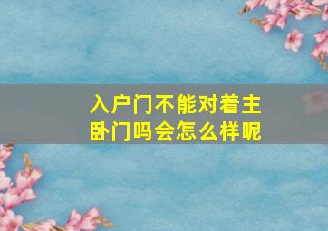 入户门不能对着主卧门吗会怎么样呢