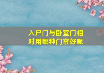 入户门与卧室门相对用哪种门帘好呢